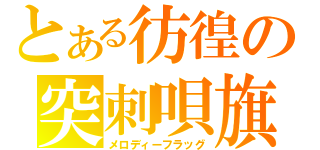 とある彷徨の突刺唄旗（メロディーフラッグ）