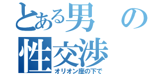 とある男の性交渉（オリオン座の下で）