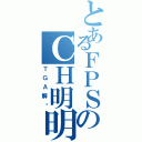 とあるＦＰＳのＣＨ明明（ＴＧＡ解说）