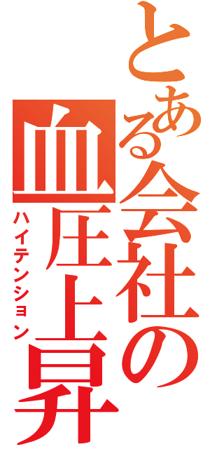 とある会社の血圧上昇（ハイテンション）