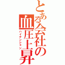 とある会社の血圧上昇（ハイテンション）