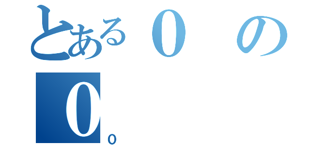 とある０の０（０）