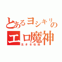 とあるヨシキリのエロ魔神（生きる伝説）