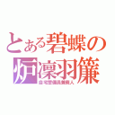 とある碧蝶の炉凜羽簾（自宅警備員兼廃人）