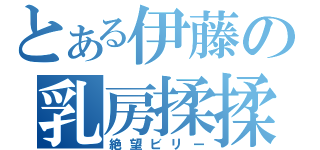 とある伊藤の乳房揉揉（絶望ビリー）