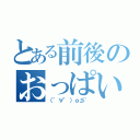 とある前後のおっぱい（（゜∀゜）ｏ彡゜）