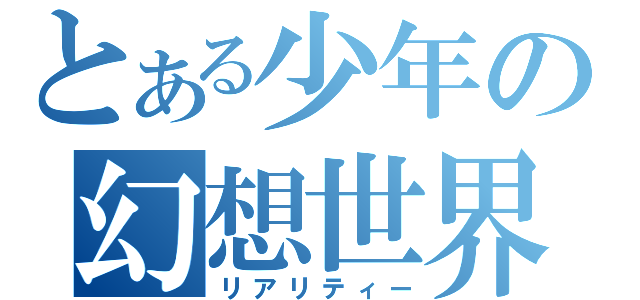 とある少年の幻想世界（リアリティー）