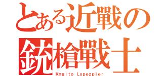 とある近戰の銃槍戰士（Ｋｎｇｌｔｏ Ｌｏｐｅｚｐｌｅｒ）