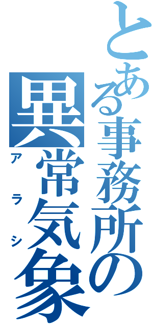 とある事務所の異常気象（アラシ）