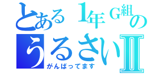 とある１年Ｇ組のうるさい奴らⅡ（がんばってます）