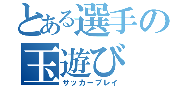 とある選手の玉遊び（サッカープレイ）