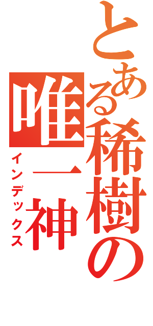 とある稀樹の唯一神（インデックス）