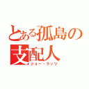 とある孤島の支配人（ジョー・ラッツ）