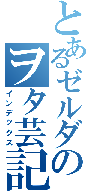 とあるゼルダのヲタ芸記録（インデックス）