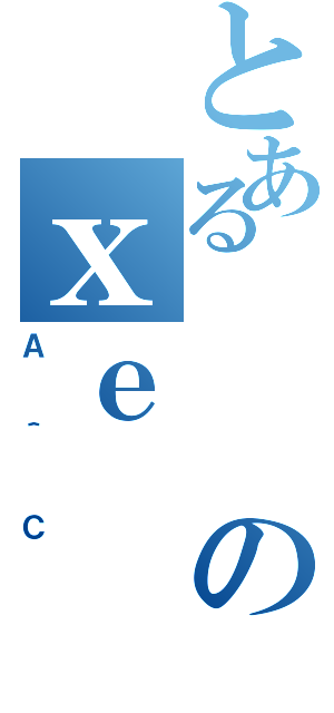 とあるのｘｅ（Ａ＾Ｃ）