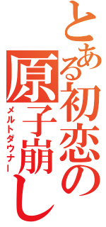 とある初恋の原子崩し（メルトダウナー）