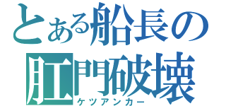 とある船長の肛門破壊（ケツアンカー）