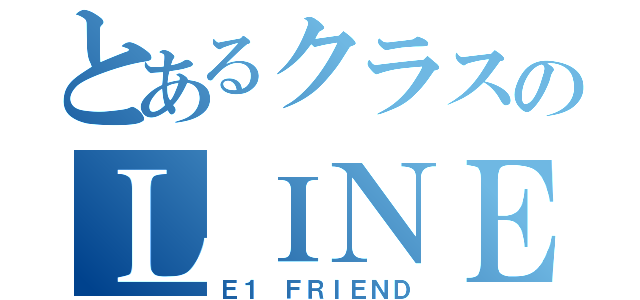 とあるクラスのＬＩＮＥグループ（Ｅ１ ＦＲＩＥＮＤ）