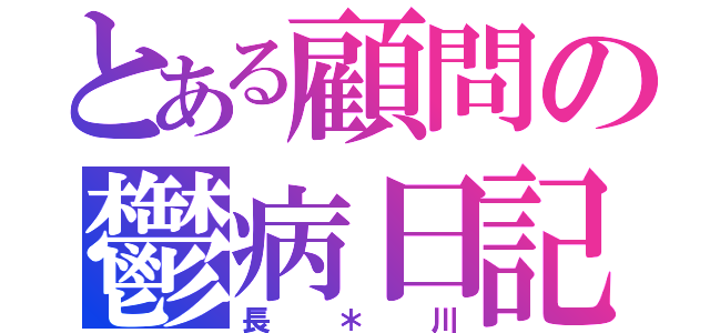 とある顧問の鬱病日記（長＊川）