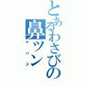 とあるわさびの鼻ツンⅡ（ヤバス）