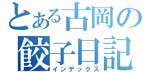 とある古岡の餃子日記（インデックス）