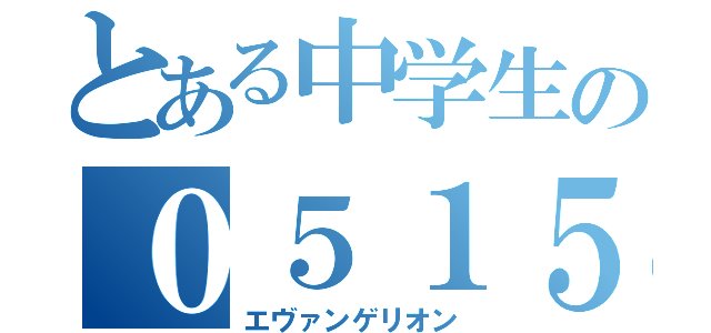 とある中学生の０５１５（エヴァンゲリオン）