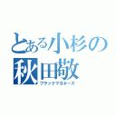 とある小杉の秋田敬（ブラックマヨネーズ）