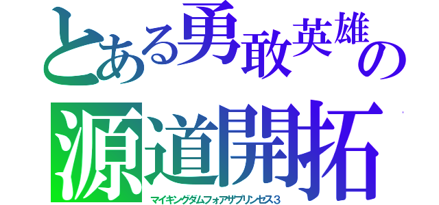 とある勇敢英雄の源道開拓（マイキングダムフォアザプリンセス３）