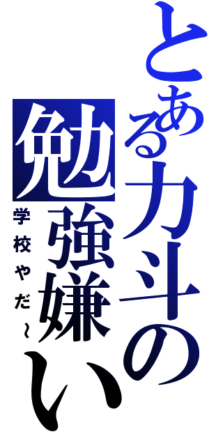 とある力斗の勉強嫌いｗ（学校やだ～）