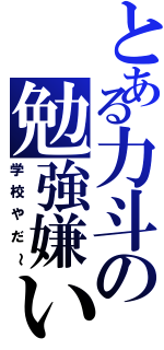 とある力斗の勉強嫌いｗ（学校やだ～）