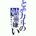 とある力斗の勉強嫌いｗ（学校やだ～）