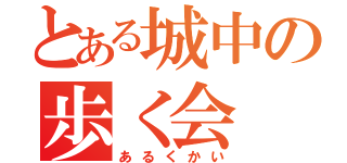 とある城中の歩く会（あるくかい）