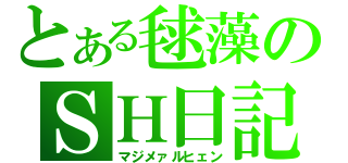 とある毬藻のＳＨ日記（マジメァルヒェン）