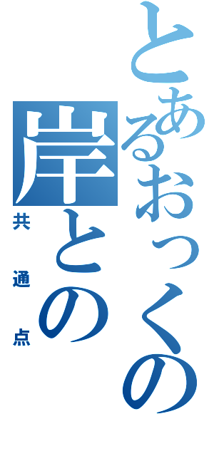 とあるおっくの岸との（共通点）