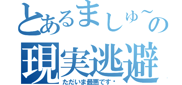 とあるましゅ～の現実逃避ラジオ（ただいま最悪です♡）