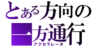 とある方向の一方通行（アクセラレータ）