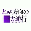 とある方向の一方通行（アクセラレータ）