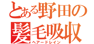 とある野田の髪毛吸収（ヘアードレイン）