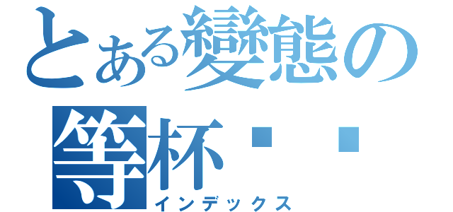 とある變態の等杯咖啡（インデックス）