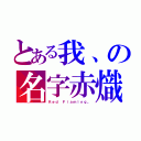 とある我、の名字赤熾（Ｒｅｄ Ｆｉａｍｉｎｇ。）