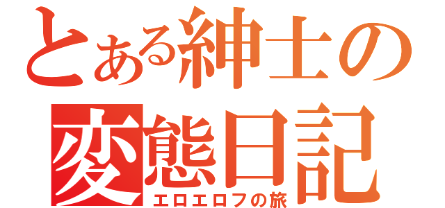 とある紳士の変態日記（エロエロフの旅）