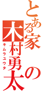 とある家の木村勇太Ⅱ（キムラユウタ）