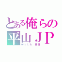 とある俺らの平山ＪＰＮ（ｗｉｔｈ 森田）