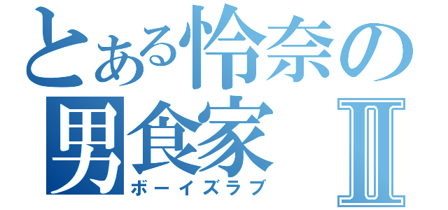 とある怜奈の男食家Ⅱ（ボーイズラブ）