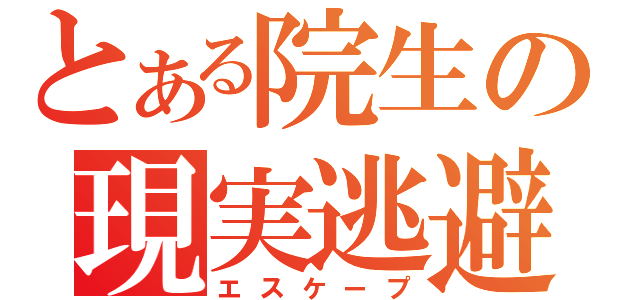 とある院生の現実逃避（エスケープ）