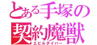 とある手塚の契約魔獣（エビルダイバー）