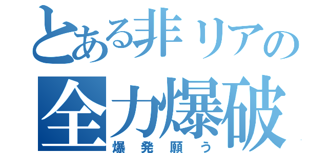 とある非リアの全力爆破（爆発願う）