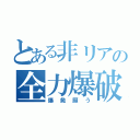 とある非リアの全力爆破（爆発願う）