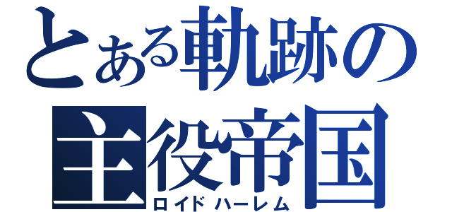 とある軌跡の主役帝国（ロイドハーレム）