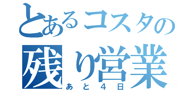 とあるコスタの残り営業日（あと４日）